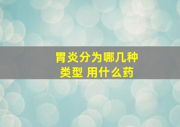 胃炎分为哪几种类型 用什么药